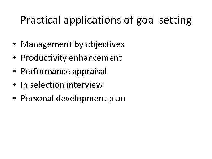 Practical applications of goal setting • • • Management by objectives Productivity enhancement Performance