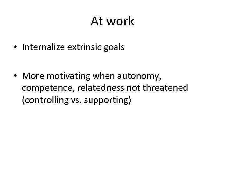 At work • Internalize extrinsic goals • More motivating when autonomy, competence, relatedness not