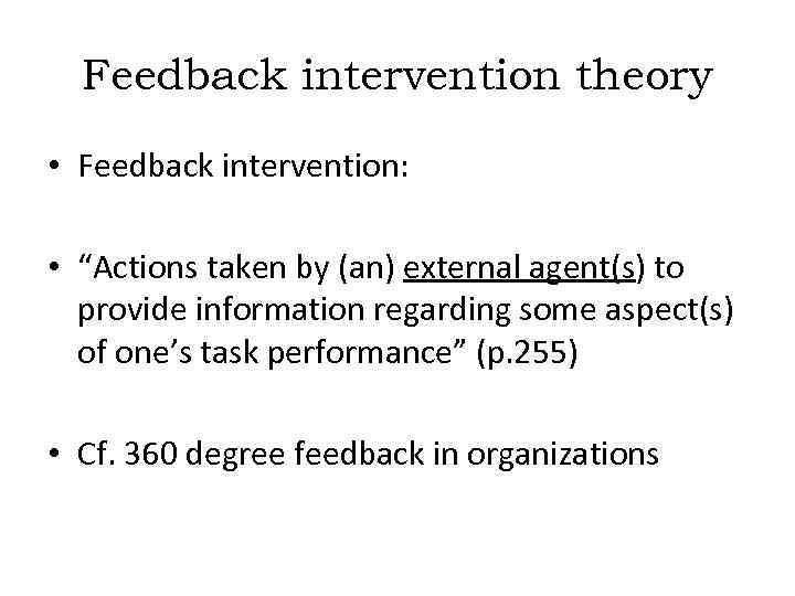 Feedback intervention theory • Feedback intervention: • “Actions taken by (an) external agent(s) to