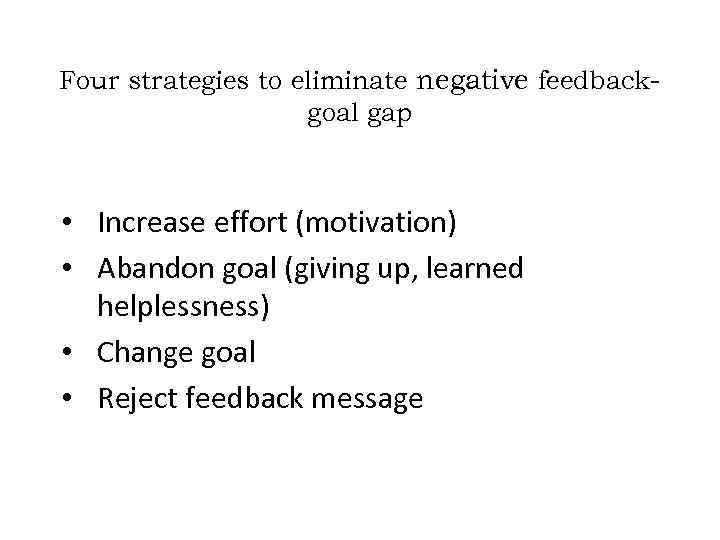 Four strategies to eliminate negative feedbackgoal gap • Increase effort (motivation) • Abandon goal