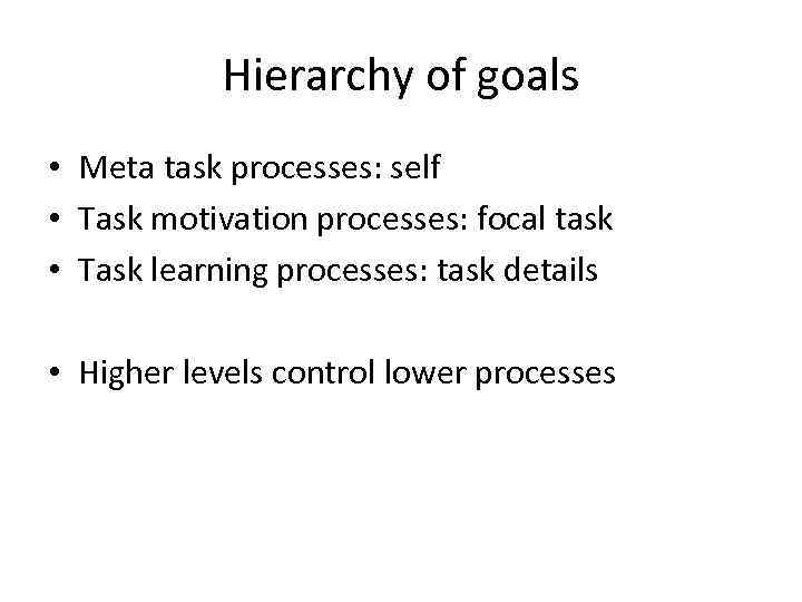 Hierarchy of goals • Meta task processes: self • Task motivation processes: focal task