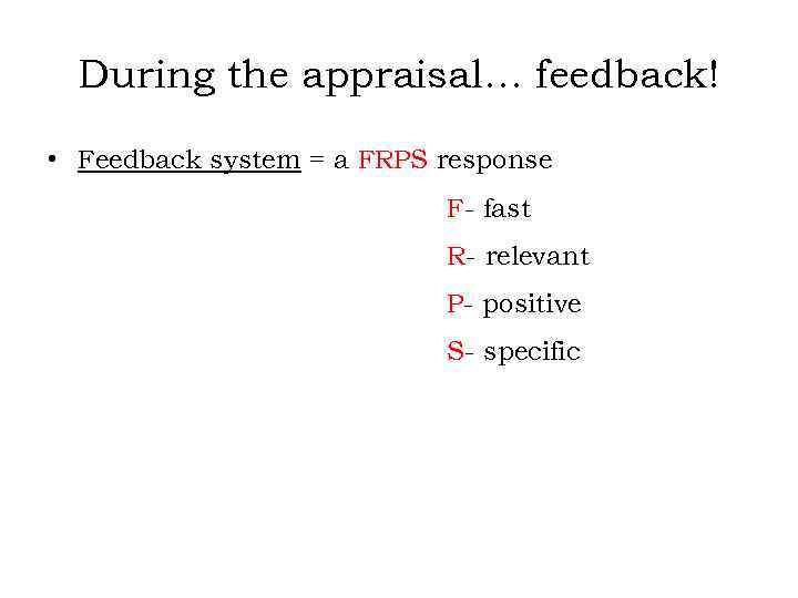 During the appraisal… feedback! • Feedback system = a FRPS response F- fast R-