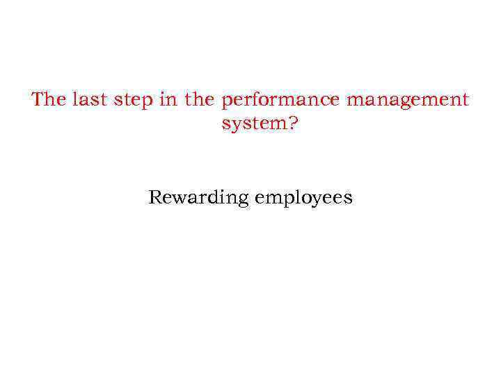 The last step in the performance management system? Rewarding employees 