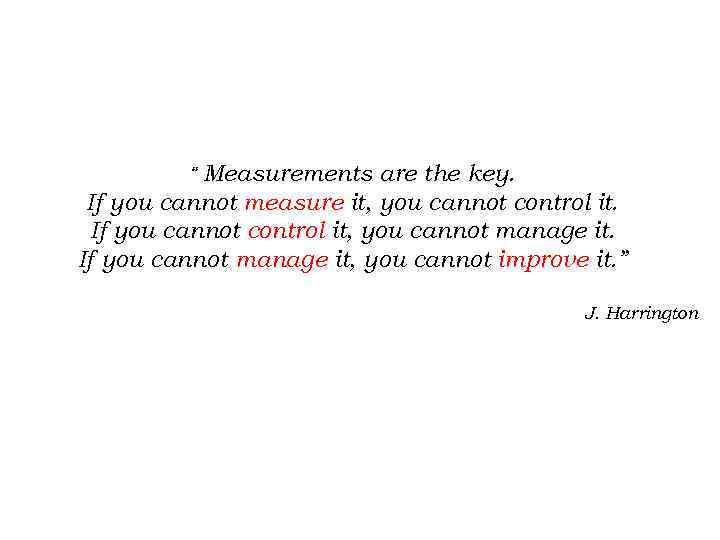 Measurements are the key. If you cannot measure it, you cannot control it. If