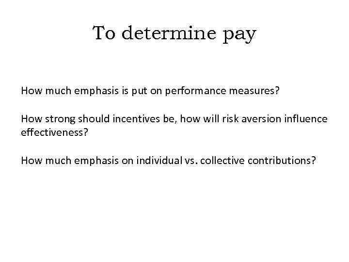 To determine pay How much emphasis is put on performance measures? How strong should