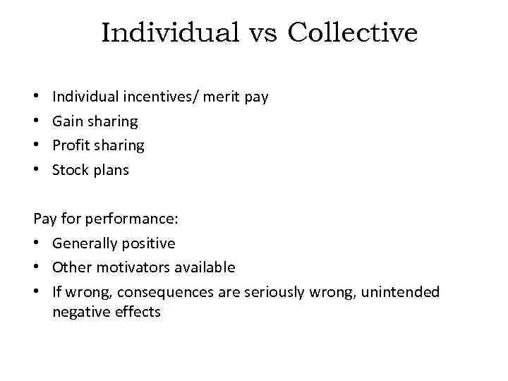 Individual vs Collective • • Individual incentives/ merit pay Gain sharing Profit sharing Stock