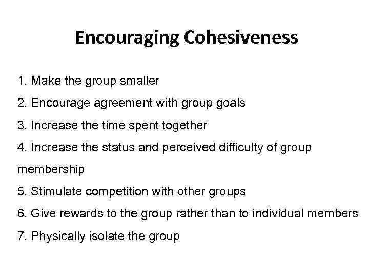 Encouraging Cohesiveness 1. Make the group smaller 2. Encourage agreement with group goals 3.