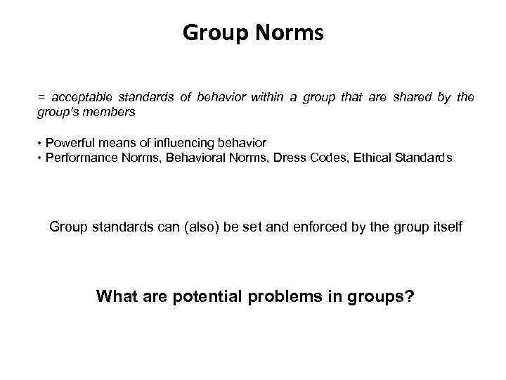 Group Norms = acceptable standards of behavior within a group that are shared by