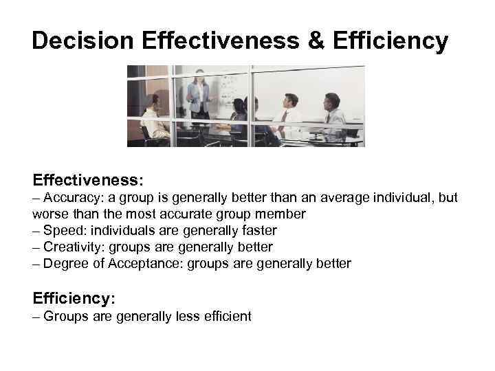 Decision Effectiveness & Efficiency Effectiveness: – Accuracy: a group is generally better than an