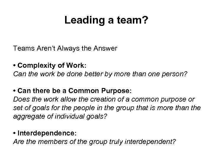 Leading a team? Teams Aren’t Always the Answer • Complexity of Work: Can the