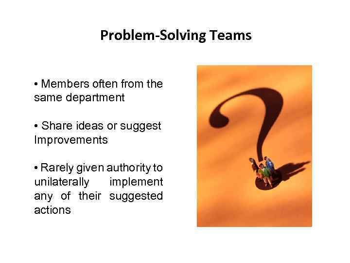 Problem-Solving Teams • Members often from the same department • Share ideas or suggest