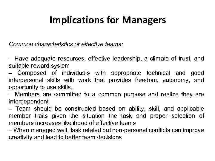 Implications for Managers Common characteristics of effective teams: – Have adequate resources, effective leadership,