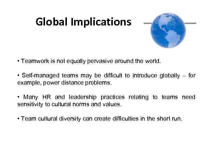 Global Implications • Teamwork is not equally pervasive around the world. • Self-managed teams