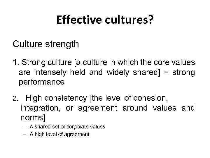 Effective cultures? Culture strength 1. Strong culture [a culture in which the core values