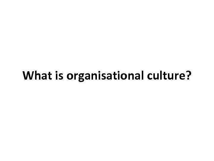 What is organisational culture? 