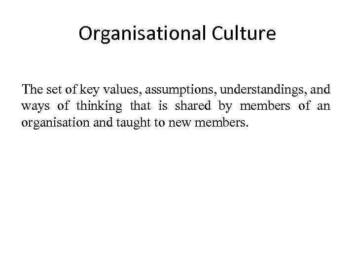 Organisational Culture The set of key values, assumptions, understandings, and ways of thinking that