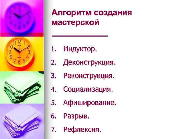 Алгоритм создания мастерской 1. Индуктор. 2. Деконструкция. 3. Реконструкция. 4. Социализация. 5. Афиширование. 6.