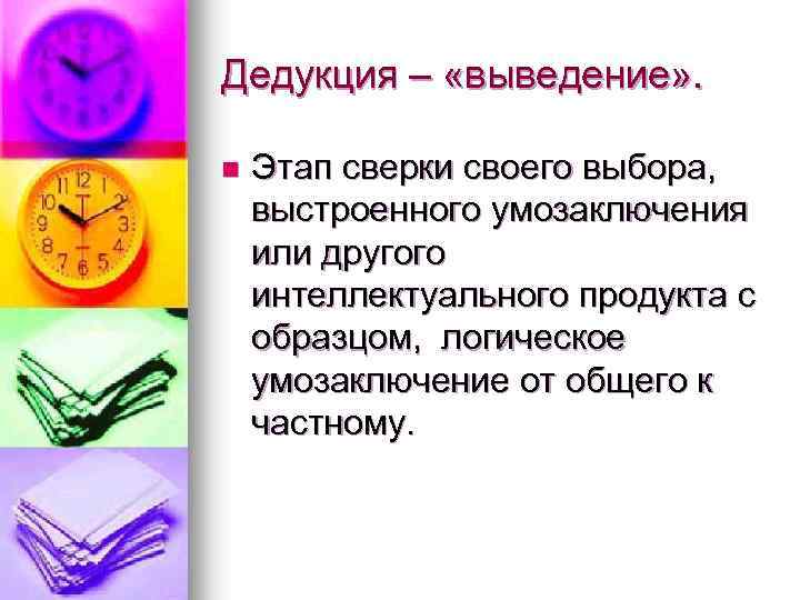 Дедукция – «выведение» . n Этап сверки своего выбора, выстроенного умозаключения или другого интеллектуального