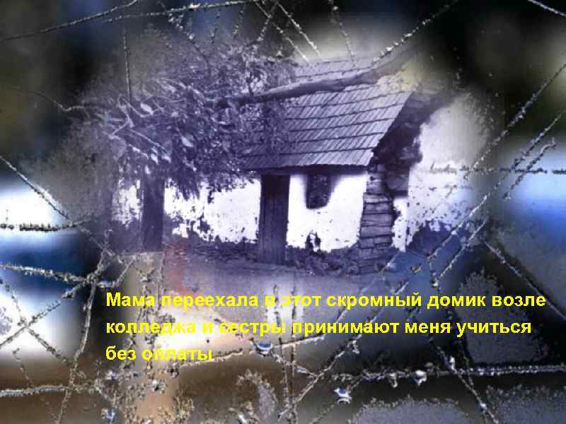 Мама переехала в этот скромный домик возле колледжа и сестры принимают меня учиться без