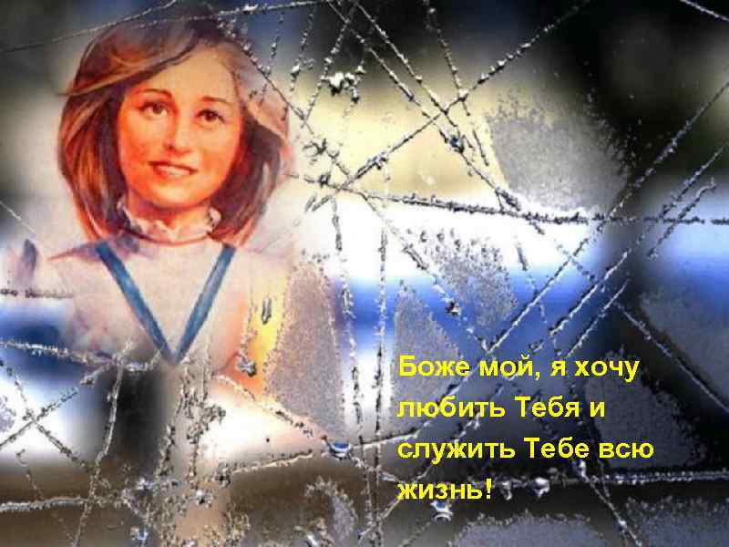 Боже мой, я хочу любить Тебя и служить Тебе всю жизнь! 