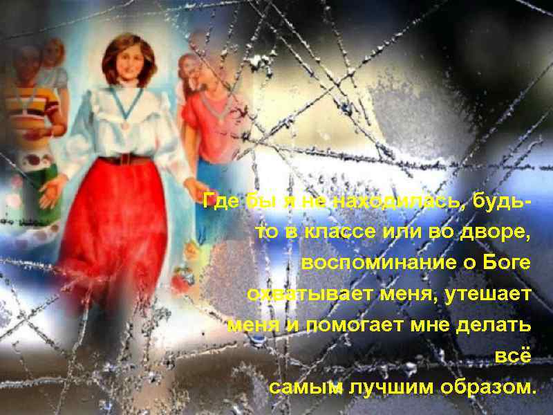 Где бы я не находилась, будьто в классе или во дворе, воспоминание о Боге
