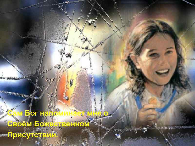 Сам Бог напоминает мне о Своём Божественном Присутствии. 