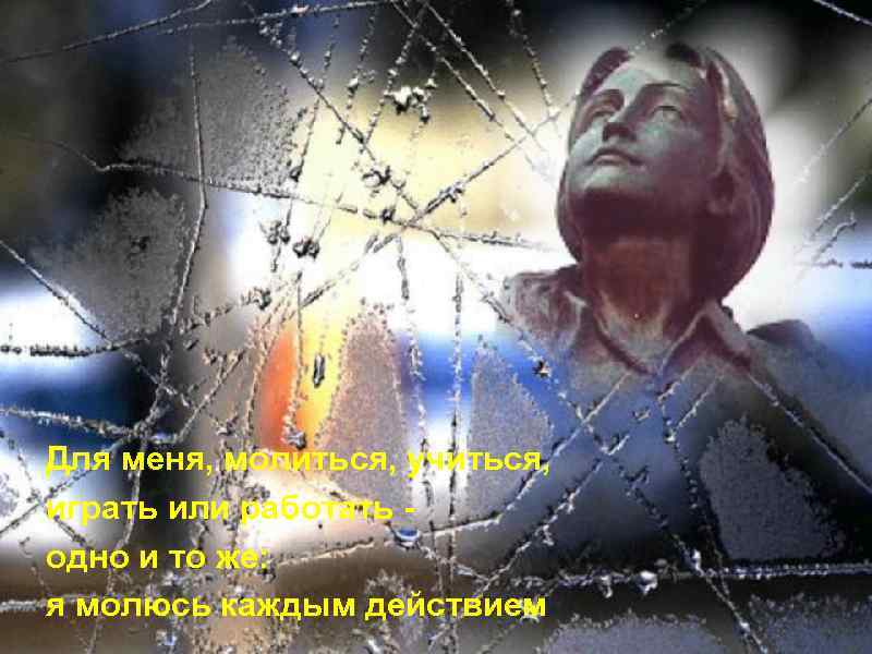 Для меня, молиться, учиться, играть или работать одно и то же: я молюсь каждым