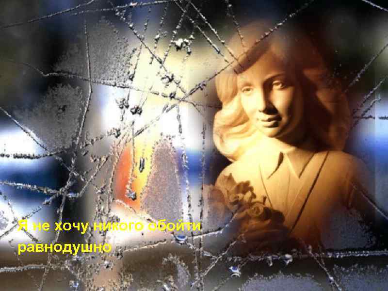 Я не хочу никого обойти равнодушно 