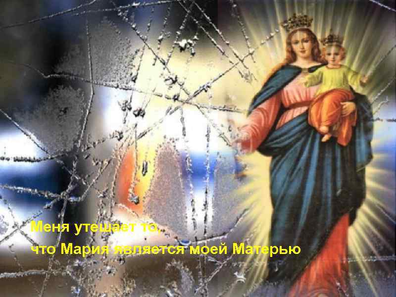 Меня утешает то, что Мария является моей Матерью 