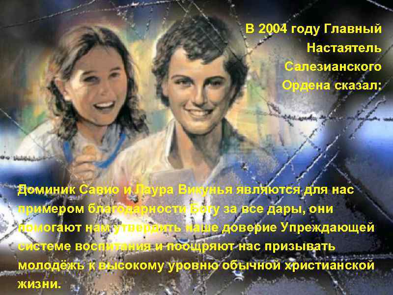 В 2004 году Главный Настаятель Салезианского Ордена сказал: Доминик Савио и Лаура Викунья являются