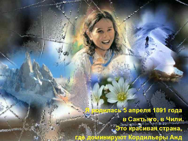 Я родилась 5 апреля 1891 года в Сaнтьягo, в Чили. Это красивая страна, где