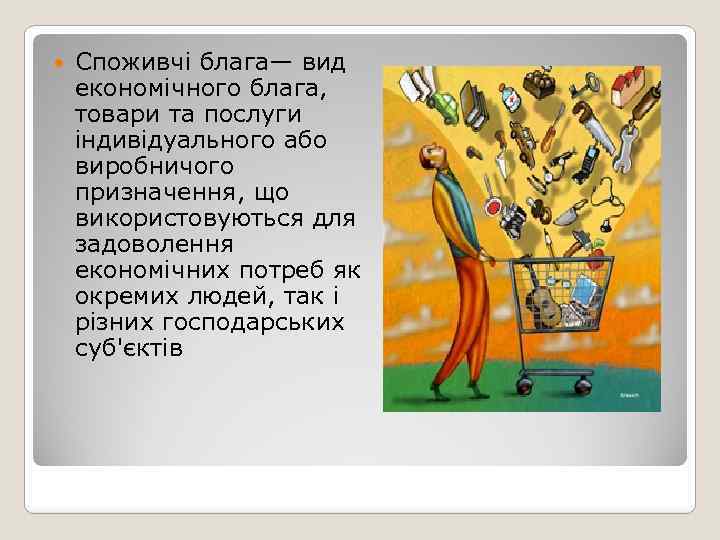  Споживчі блага— вид економічного блага, товари та послуги індивідуального або виробничого призначення, що
