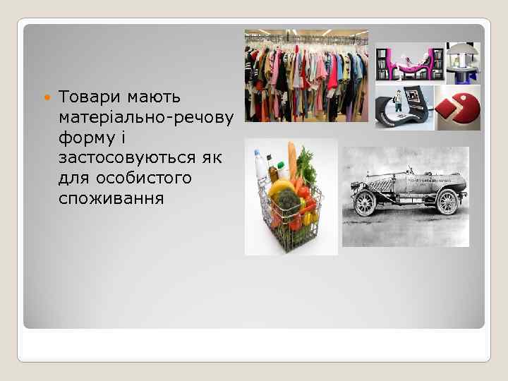  Товари мають матеріально-речову форму і застосовуються як для особистого споживання 