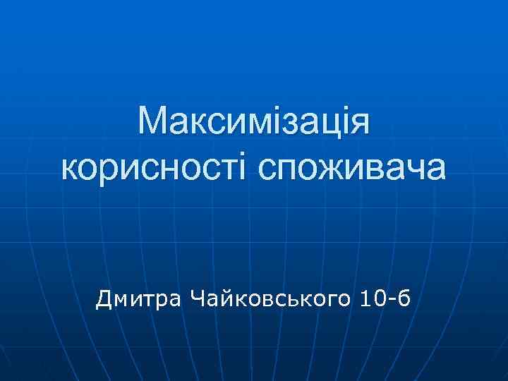 Максимізація корисності споживача Дмитра Чайковського 10 -б 