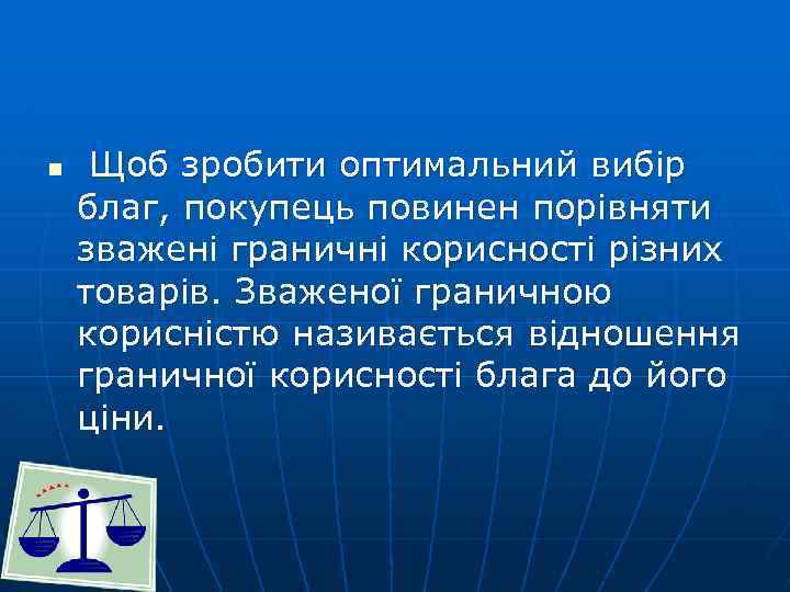 n Щоб зробити оптимальний вибір благ, покупець повинен порівняти зважені граничні корисності різних товарів.