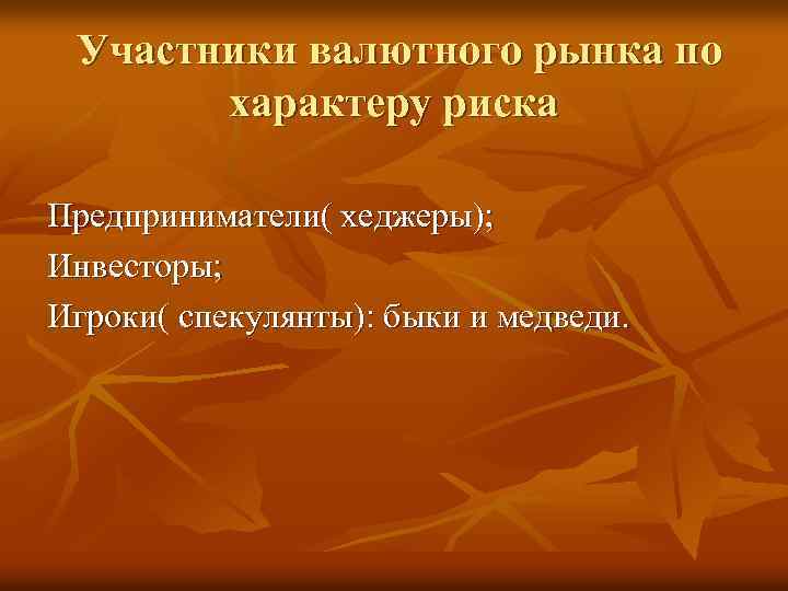 Участники валютного рынка по характеру риска Предприниматели( хеджеры); Инвесторы; Игроки( спекулянты): быки и медведи.