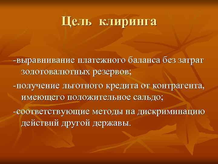 Цель клиринга -выравнивание платежного баланса без затрат золотовалютных резервов; -получение льготного кредита от контрагента,