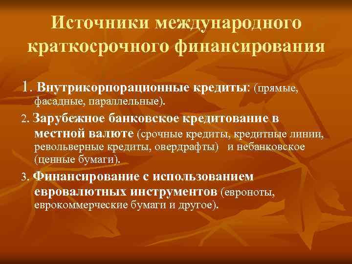 Источники международного краткосрочного финансирования 1. Внутрикорпорационные кредиты: (прямые, фасадные, параллельные). 2. Зарубежное банковское кредитование