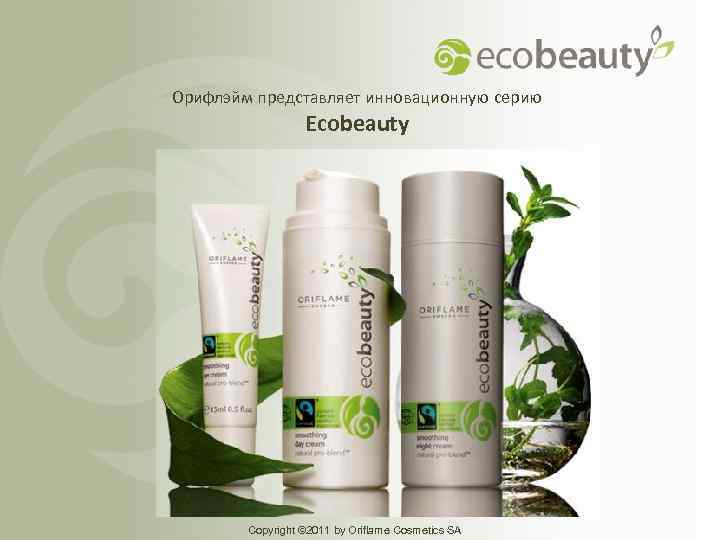 Орифлэйм представляет инновационную серию Ecobeauty Copyright © 2011 by Oriflame Cosmetics SA 