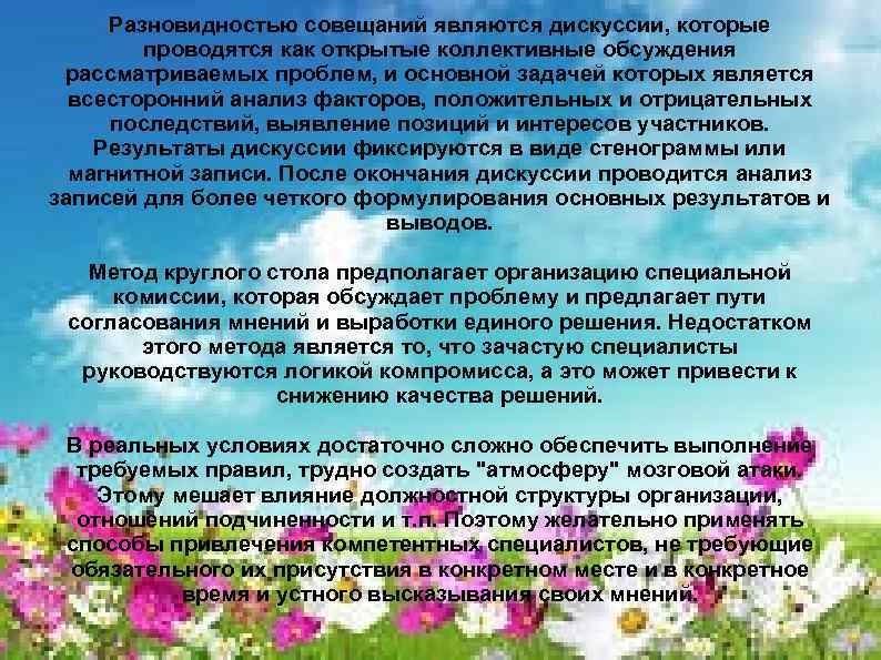 Разновидностью совещаний являются дискуссии, которые проводятся как открытые коллективные обсуждения рассматриваемых проблем, и основной