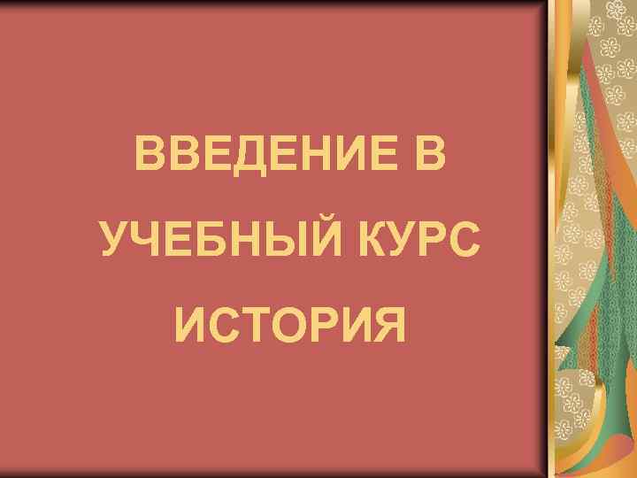 ВВЕДЕНИЕ В УЧЕБНЫЙ КУРС ИСТОРИЯ 