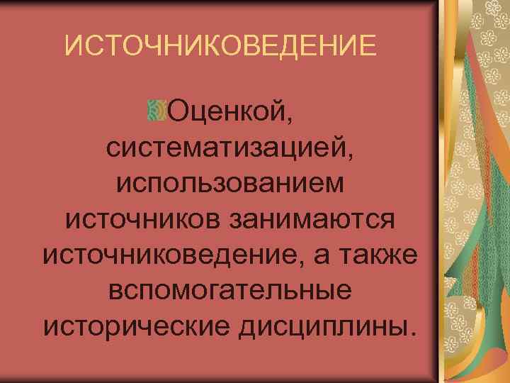 ИСТОЧНИКОВЕДЕНИЕ Оценкой, систематизацией, использованием источников занимаются источниковедение, а также вспомогательные исторические дисциплины. 