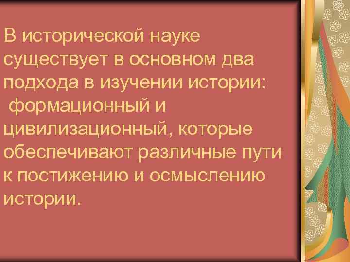 В исторической науке существует в основном два подхода в изучении истории: формационный и цивилизационный,