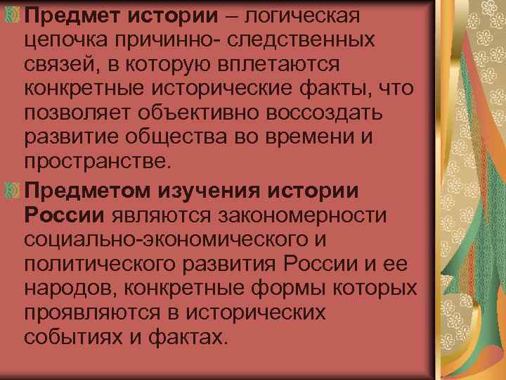 Предмет истории – логическая цепочка причинно- следственных связей, в которую вплетаются конкретные исторические факты,