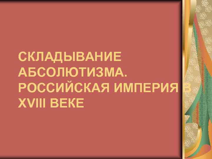 СКЛАДЫВАНИЕ АБСОЛЮТИЗМА. РОССИЙСКАЯ ИМПЕРИЯ В XVIII ВЕКЕ 