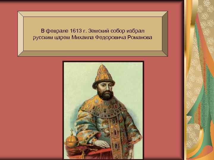 В феврале 1613 г. Земский собор избрал русским царем Михаила Федоровича Романова 
