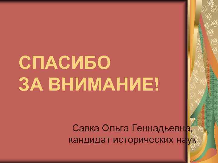 СПАСИБО ЗА ВНИМАНИЕ! Савка Ольга Геннадьевна, кандидат исторических наук 