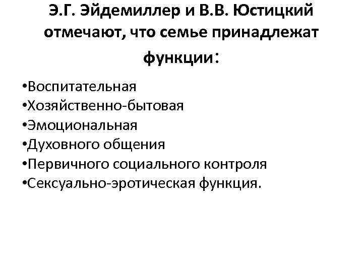 Э. Г. Эйдемиллер и В. В. Юстицкий отмечают, что семье принадлежат функции: • Воспитательная