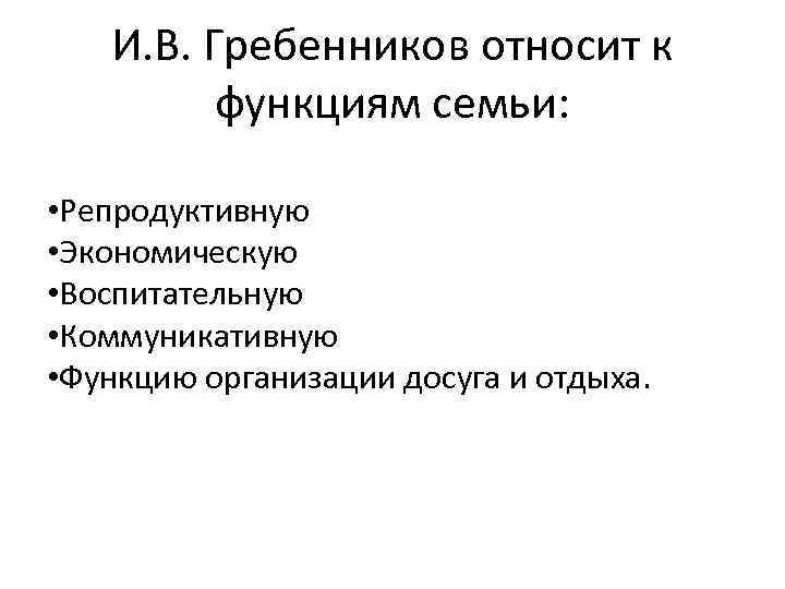 И. B. Гребенников относит к функциям семьи: • Репродуктивную • Экономическую • Воспитательную •