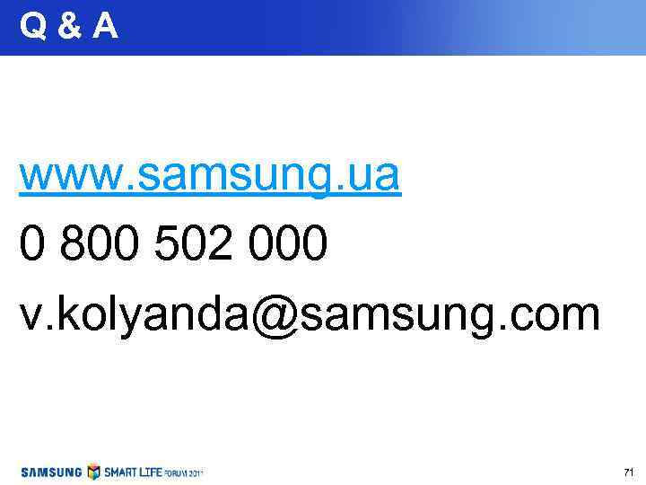 Q & A www. samsung. ua 0 800 502 000 v. kolyanda@samsung. com 71